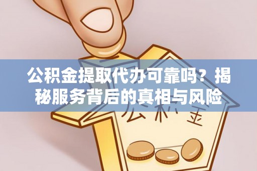 建邺公积金提取代办可靠吗？揭秘服务背后的真相与风险