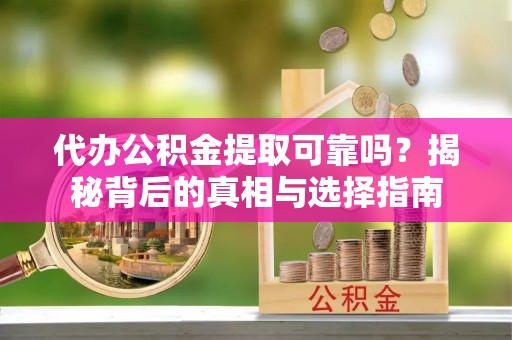 建邺代办公积金提取可靠吗？揭秘背后的真相与选择指南