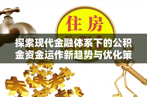 建邺探索现代金融体系下的公积金资金运作新趋势与优化策略