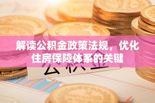 建邺解读公积金政策法规，优化住房保障体系的关键