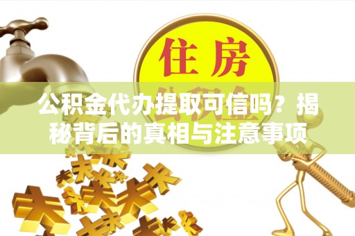 建邺公积金代办提取可信吗？揭秘背后的真相与注意事项