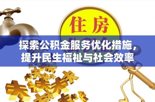 建邺探索公积金服务优化措施，提升民生福祉与社会效率