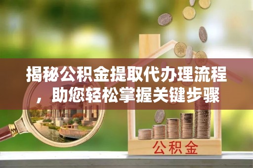 建邺揭秘公积金提取代办理流程，助您轻松掌握关键步骤