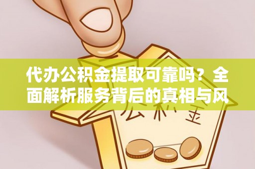 建邺代办公积金提取可靠吗？全面解析服务背后的真相与风险