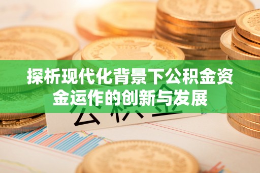 建邺探析现代化背景下公积金资金运作的创新与发展