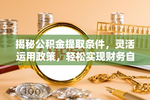 建邺揭秘公积金提取条件，灵活运用政策，轻松实现财务自由