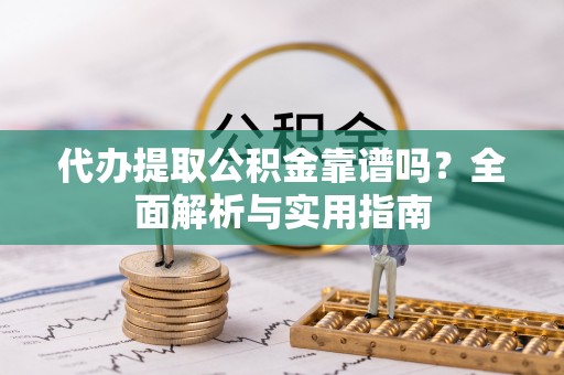 建邺代办提取公积金靠谱吗？全面解析与实用指南
