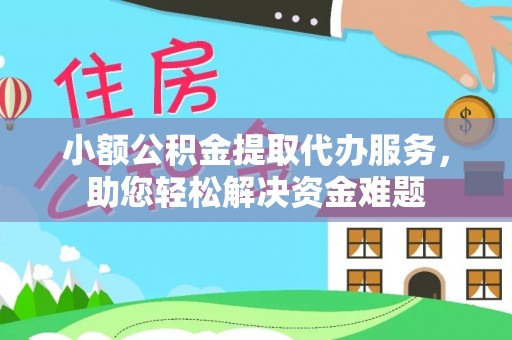 建邺小额公积金提取代办服务，助您轻松解决资金难题