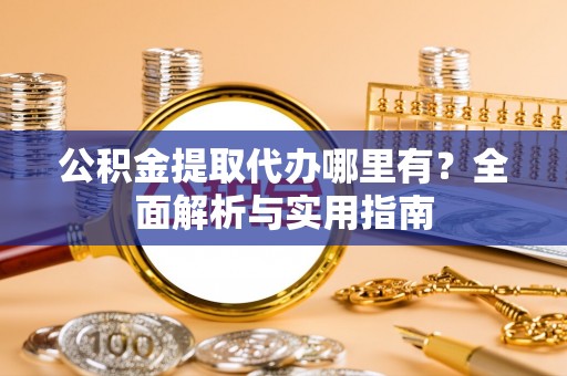 建邺公积金提取代办哪里有？全面解析与实用指南