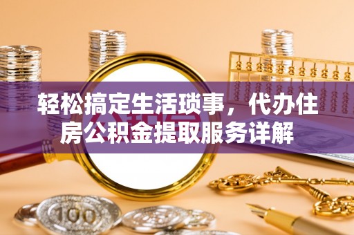 建邺轻松搞定生活琐事，代办住房公积金提取服务详解