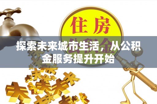 建邺探索未来城市生活，从公积金服务提升开始
