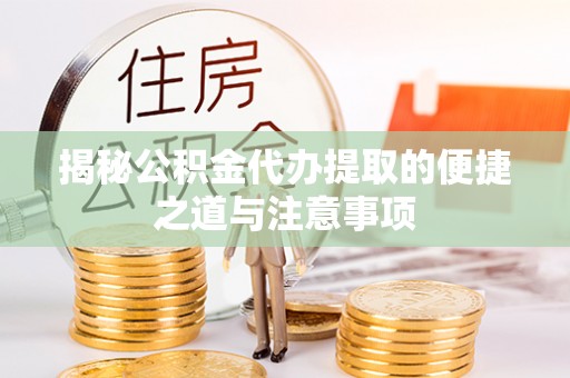 建邺揭秘公积金代办提取的便捷之道与注意事项