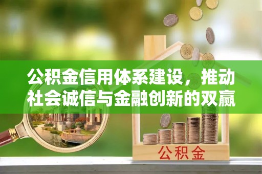 建邺公积金信用体系建设，推动社会诚信与金融创新的双赢之道
