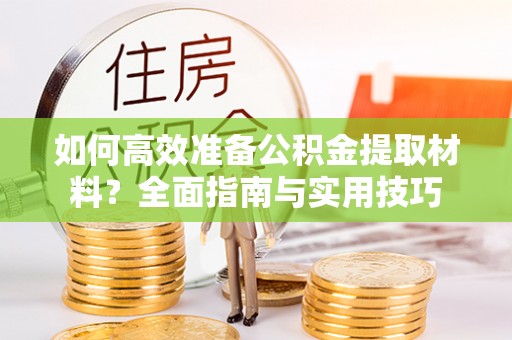 建邺如何高效准备公积金提取材料？全面指南与实用技巧