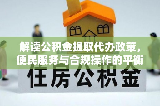 建邺解读公积金提取代办政策，便民服务与合规操作的平衡之道