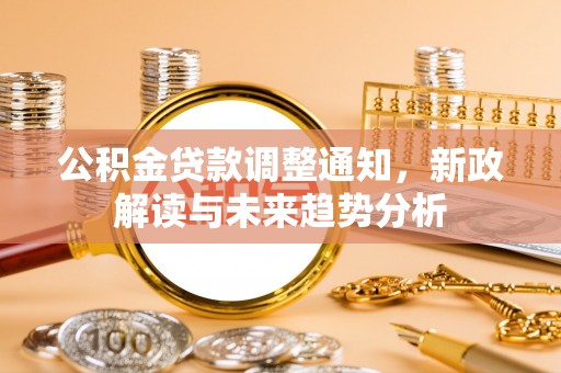 建邺公积金贷款调整通知，新政解读与未来趋势分析
