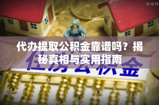 建邺代办提取公积金靠谱吗？揭秘真相与实用指南