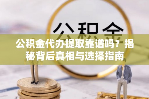 建邺公积金代办提取靠谱吗？揭秘背后真相与选择指南