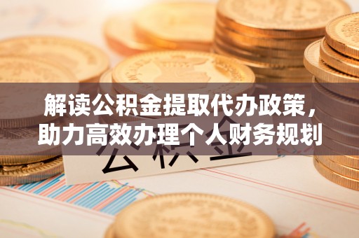 建邺解读公积金提取代办政策，助力高效办理个人财务规划
