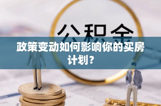 建邺政策变动如何影响你的买房计划？
