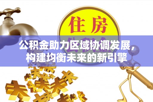 建邺公积金助力区域协调发展，构建均衡未来的新引擎
