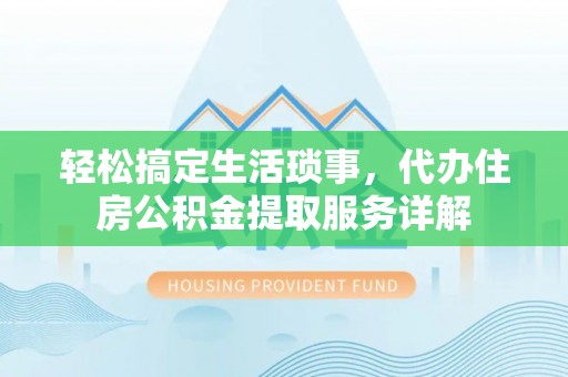 建邺轻松搞定生活琐事，代办住房公积金提取服务详解