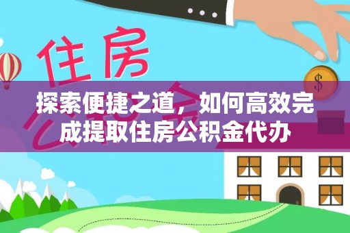 建邺探索便捷之道，如何高效完成提取住房公积金代办