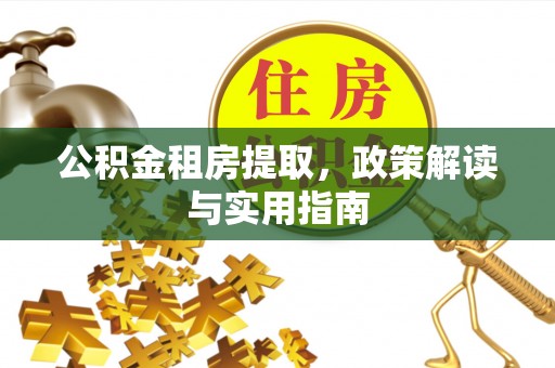 建邺公积金租房提取，政策解读与实用指南
