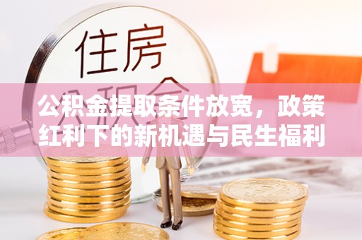建邺公积金提取条件放宽，政策红利下的新机遇与民生福利