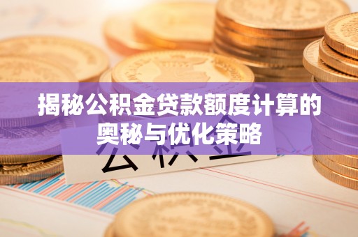 建邺揭秘公积金贷款额度计算的奥秘与优化策略