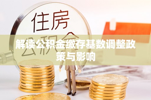 建邺解读公积金缴存基数调整政策与影响