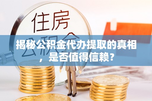 建邺揭秘公积金代办提取的真相，是否值得信赖？