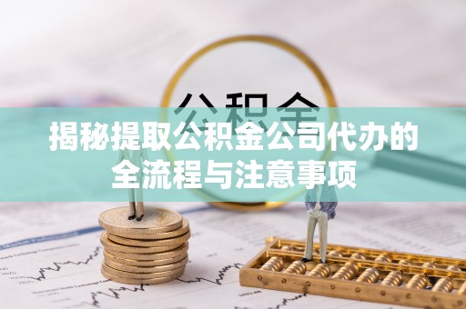 建邺揭秘提取公积金公司代办的全流程与注意事项