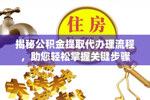 建邺揭秘公积金提取代办理流程，助您轻松掌握关键步骤