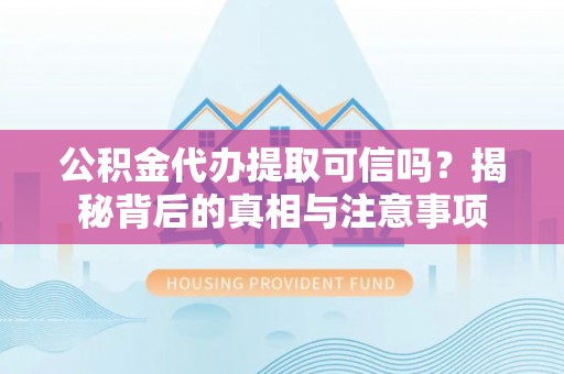 建邺公积金代办提取可信吗？揭秘背后的真相与注意事项