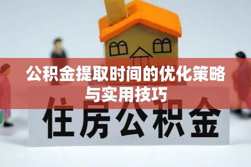 建邺公积金提取时间的优化策略与实用技巧