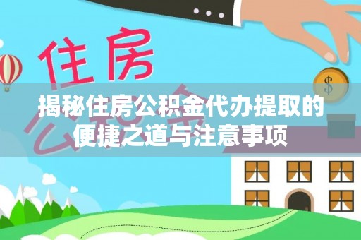 建邺揭秘住房公积金代办提取的便捷之道与注意事项