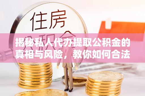 建邺揭秘私人代办提取公积金的真相与风险，教你如何合法高效操作