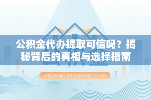 建邺公积金代办提取可信吗？揭秘背后的真相与选择指南