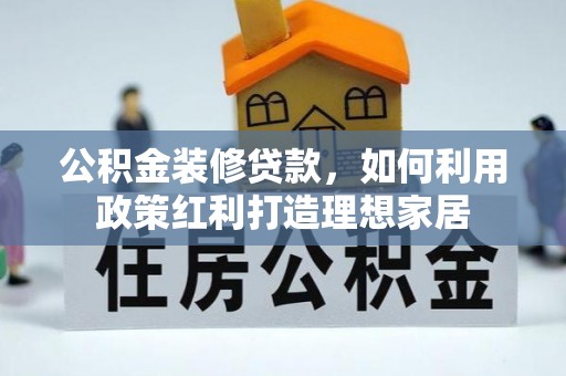 建邺公积金装修贷款，如何利用政策红利打造理想家居