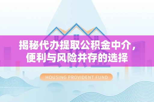 建邺揭秘代办提取公积金中介，便利与风险并存的选择