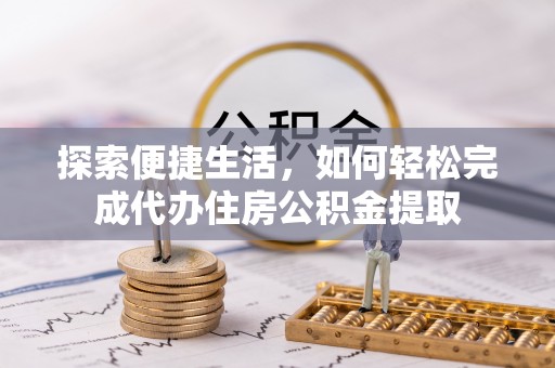 建邺探索便捷生活，如何轻松完成代办住房公积金提取