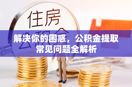 建邺解决你的困惑，公积金提取常见问题全解析