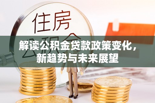 建邺解读公积金贷款政策变化，新趋势与未来展望