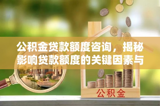 建邺公积金贷款额度咨询，揭秘影响贷款额度的关键因素与实用攻略