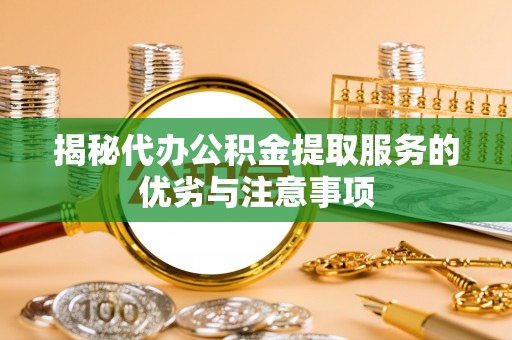 建邺揭秘代办公积金提取服务的优劣与注意事项