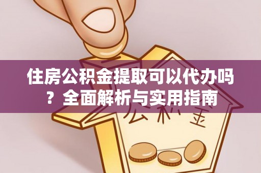 建邺住房公积金提取可以代办吗？全面解析与实用指南