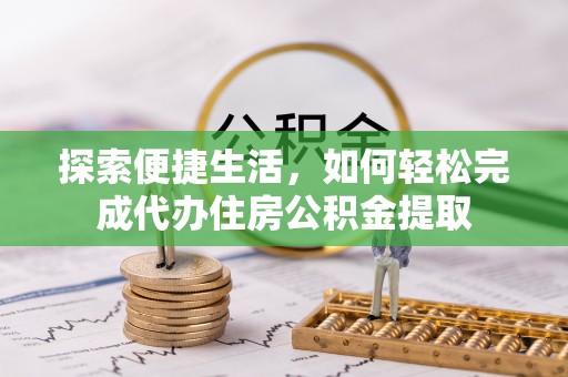 建邺探索便捷生活，如何轻松完成代办住房公积金提取