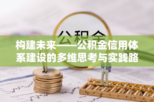 建邺构建未来——公积金信用体系建设的多维思考与实践路径