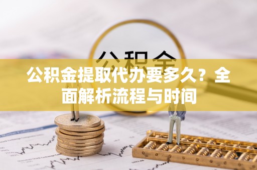 建邺公积金提取代办要多久？全面解析流程与时间